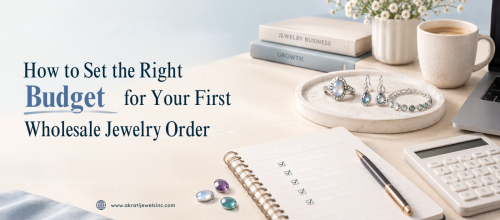 How to Set the Right Budget for Your First Wholesale Jewelry Order