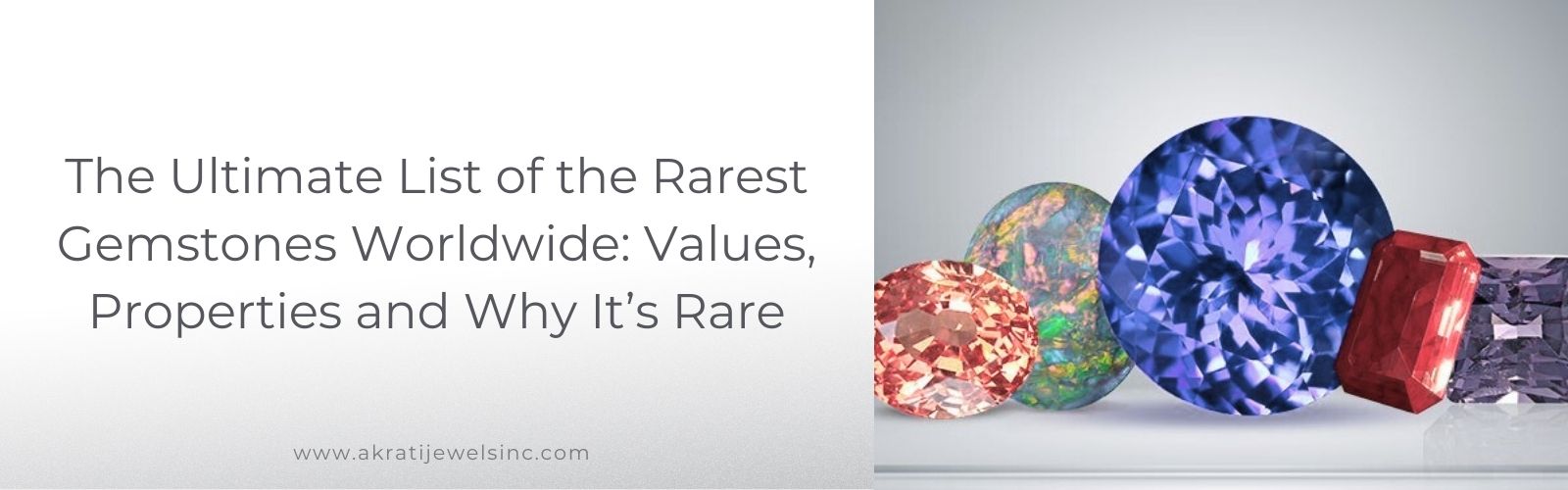 The Ultimate List of the Rarest Gemstones Worldwide: Values, Properties and Why It’s Rare | Akrati Jewels Inc